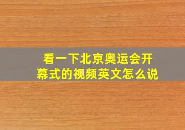 看一下北京奥运会开幕式的视频英文怎么说