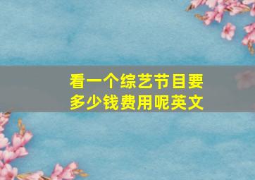 看一个综艺节目要多少钱费用呢英文