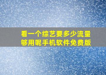 看一个综艺要多少流量够用呢手机软件免费版