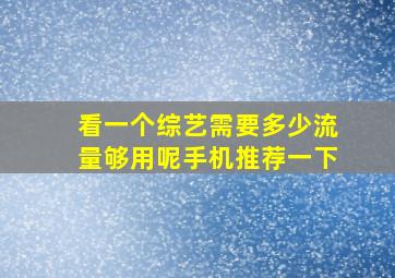 看一个综艺需要多少流量够用呢手机推荐一下