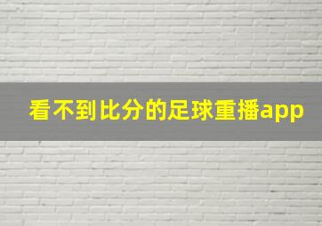 看不到比分的足球重播app