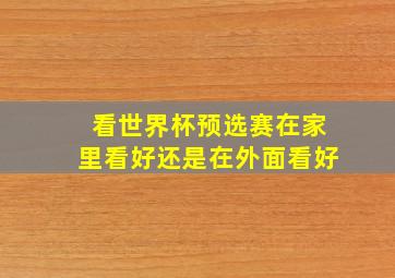 看世界杯预选赛在家里看好还是在外面看好