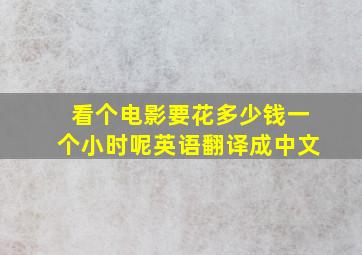 看个电影要花多少钱一个小时呢英语翻译成中文