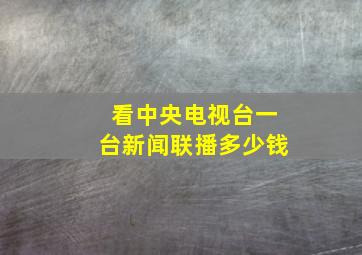 看中央电视台一台新闻联播多少钱