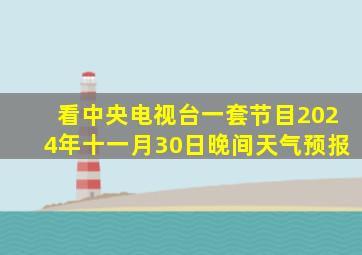 看中央电视台一套节目2024年十一月30日晚间天气预报