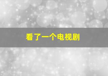 看了一个电视剧