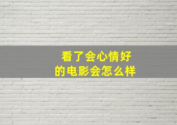 看了会心情好的电影会怎么样