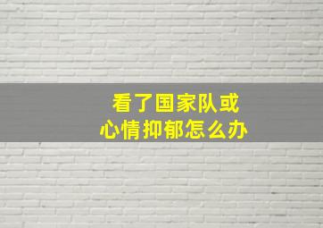 看了国家队或心情抑郁怎么办