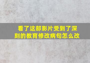 看了这部影片受到了深刻的教育修改病句怎么改