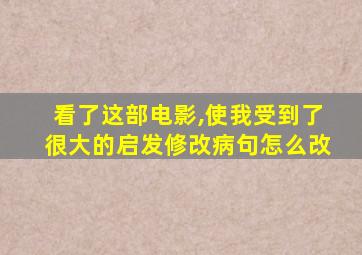 看了这部电影,使我受到了很大的启发修改病句怎么改