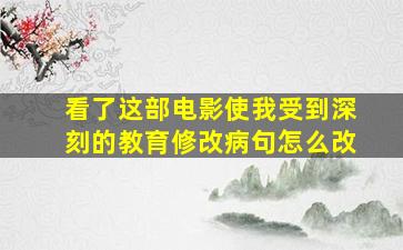 看了这部电影使我受到深刻的教育修改病句怎么改