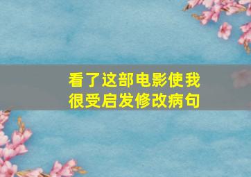 看了这部电影使我很受启发修改病句