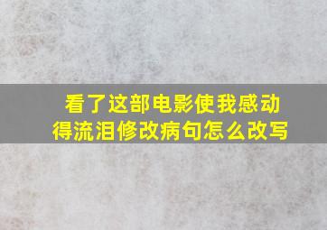 看了这部电影使我感动得流泪修改病句怎么改写