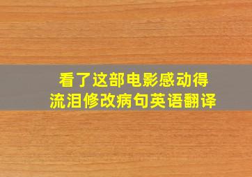 看了这部电影感动得流泪修改病句英语翻译