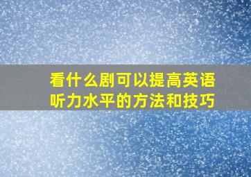 看什么剧可以提高英语听力水平的方法和技巧