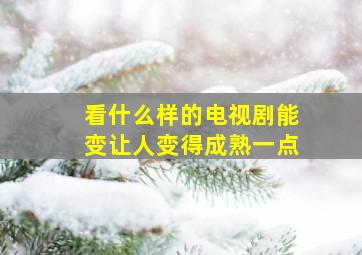 看什么样的电视剧能变让人变得成熟一点