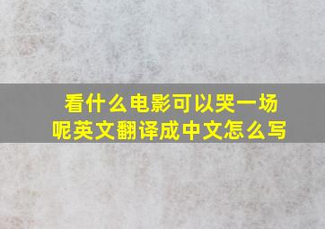 看什么电影可以哭一场呢英文翻译成中文怎么写