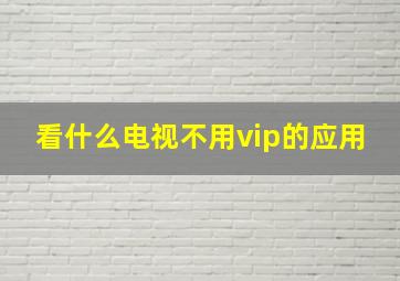 看什么电视不用vip的应用