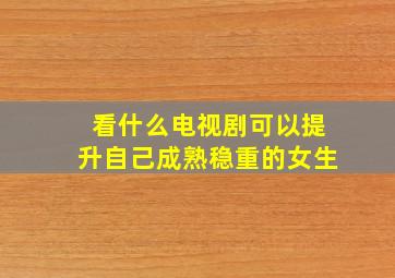 看什么电视剧可以提升自己成熟稳重的女生