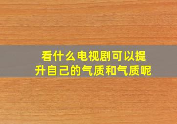 看什么电视剧可以提升自己的气质和气质呢