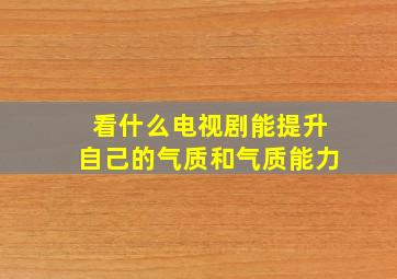 看什么电视剧能提升自己的气质和气质能力