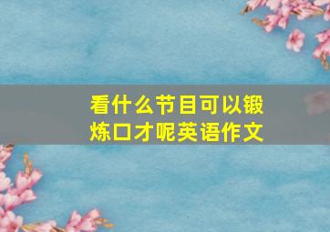 看什么节目可以锻炼口才呢英语作文