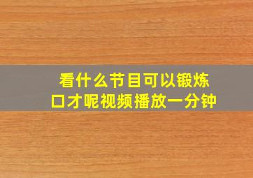 看什么节目可以锻炼口才呢视频播放一分钟