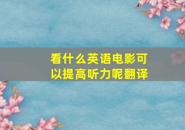 看什么英语电影可以提高听力呢翻译