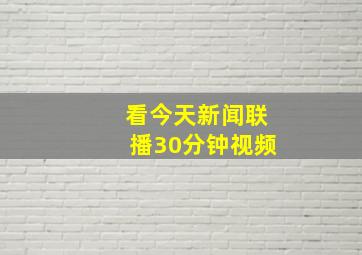 看今天新闻联播30分钟视频