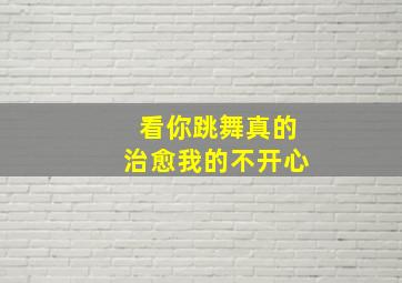 看你跳舞真的治愈我的不开心