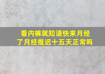 看内裤就知道快来月经了月经推迟十五天正常吗