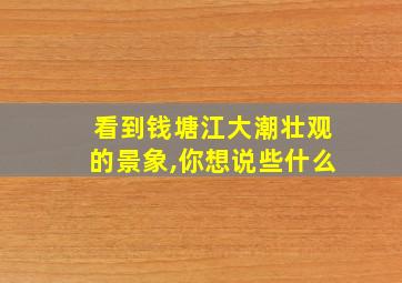 看到钱塘江大潮壮观的景象,你想说些什么