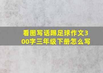 看图写话踢足球作文300字三年级下册怎么写