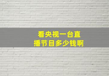 看央视一台直播节目多少钱啊