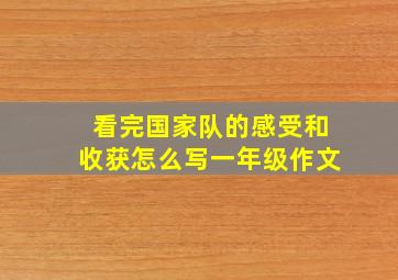 看完国家队的感受和收获怎么写一年级作文