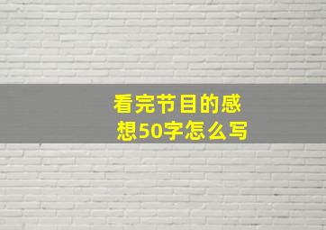 看完节目的感想50字怎么写