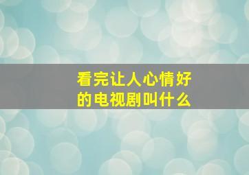 看完让人心情好的电视剧叫什么