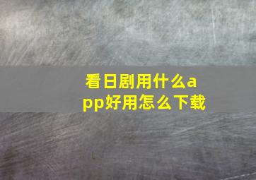 看日剧用什么app好用怎么下载