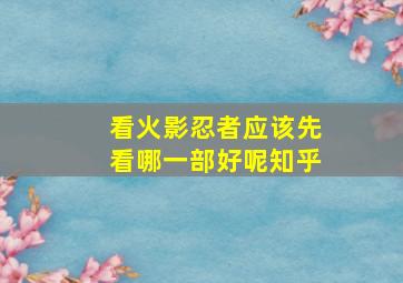 看火影忍者应该先看哪一部好呢知乎