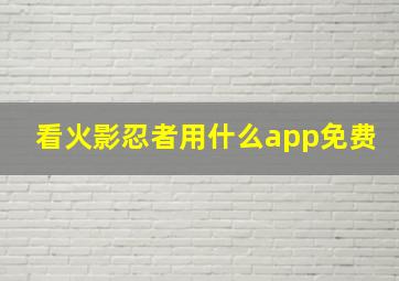 看火影忍者用什么app免费