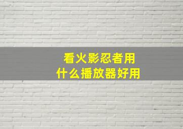 看火影忍者用什么播放器好用