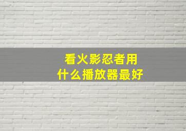 看火影忍者用什么播放器最好