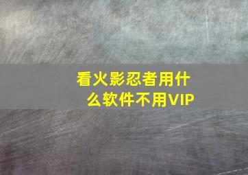 看火影忍者用什么软件不用VIP