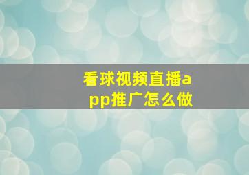 看球视频直播app推广怎么做