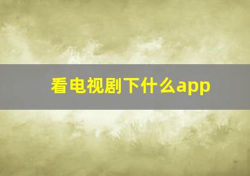 看电视剧下什么app