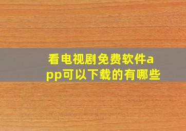 看电视剧免费软件app可以下载的有哪些