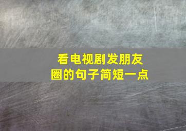 看电视剧发朋友圈的句子简短一点