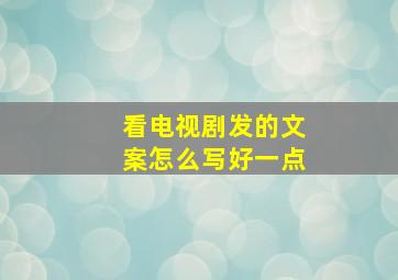 看电视剧发的文案怎么写好一点