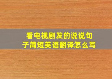 看电视剧发的说说句子简短英语翻译怎么写