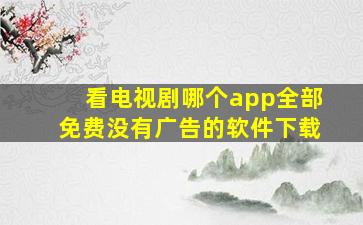 看电视剧哪个app全部免费没有广告的软件下载